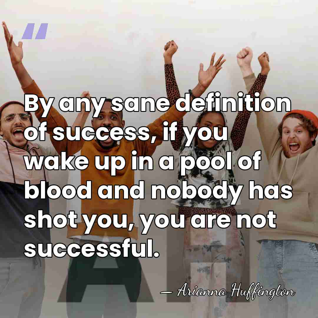 By any sane definition of success, if you wake up in a&hellip; - Arianna Huffington