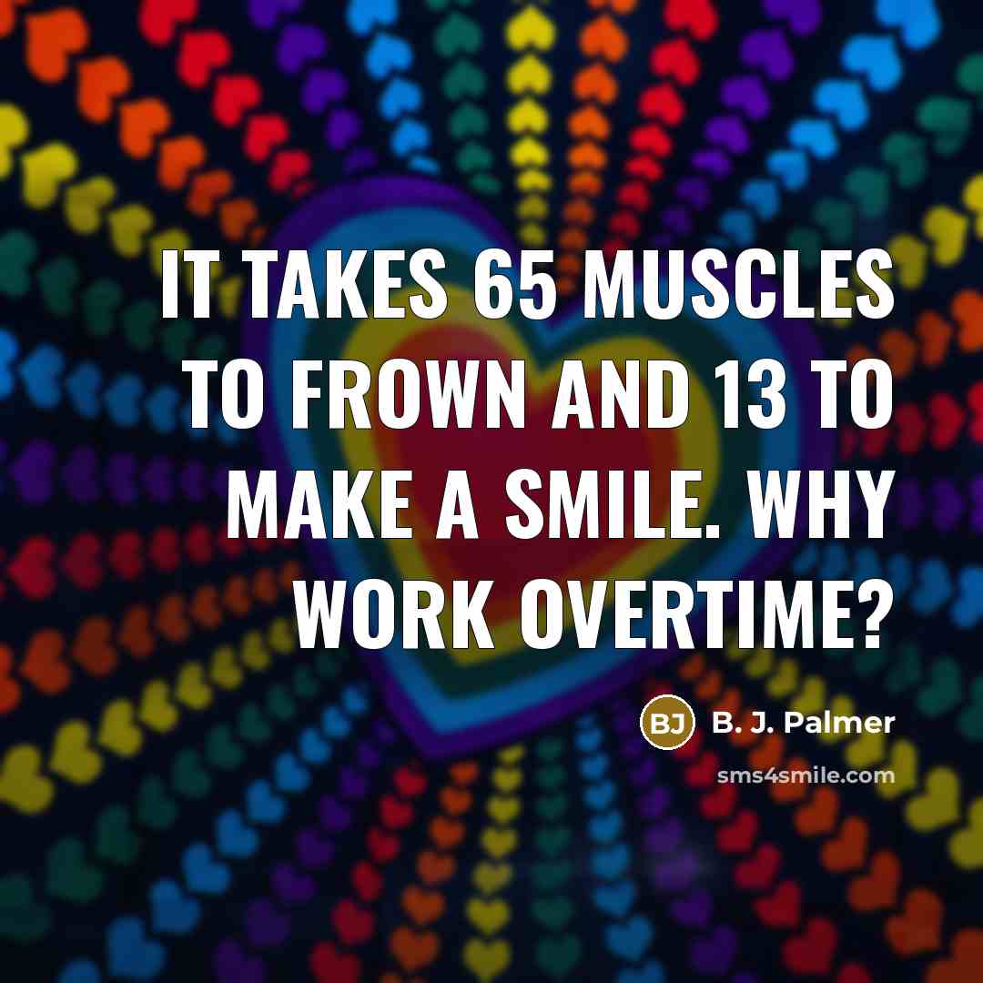 “It takes 65 muscles to frown and 13 to make…” quote by B. J. Palmer