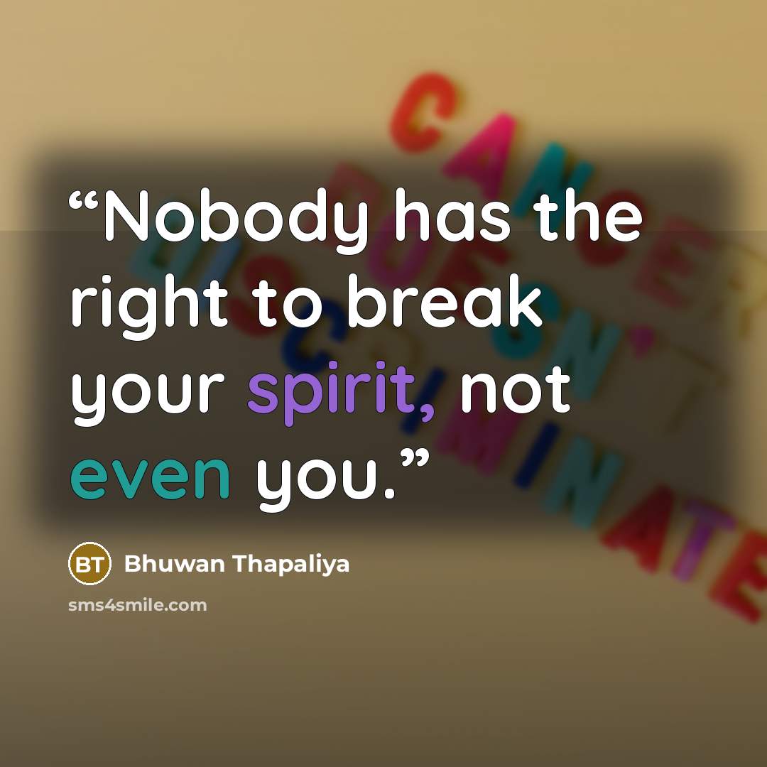 “Nobody has the right to break your spirit, not even you.” quote by Bhuwan Thapaliya