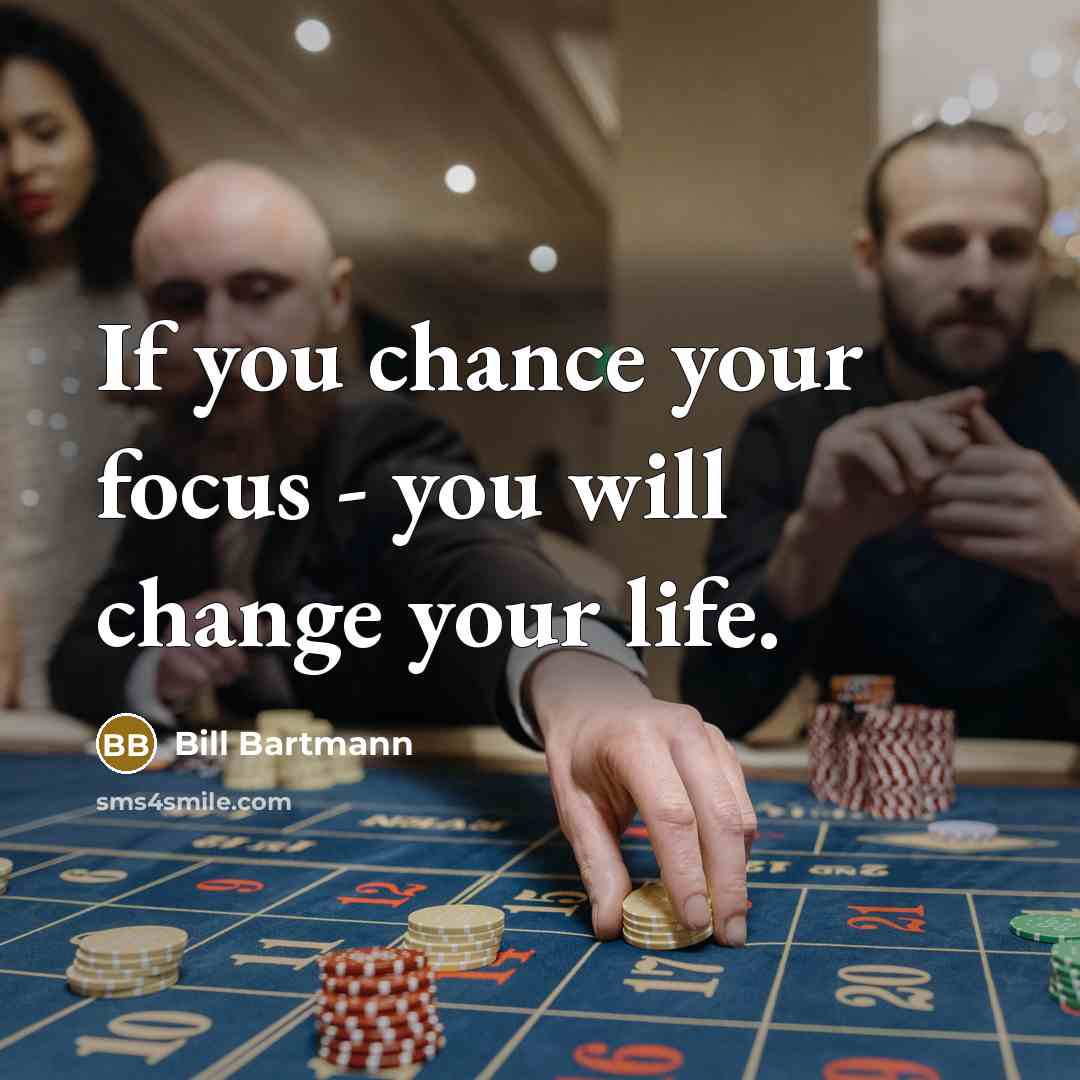 “If you chance your focus - you will change your…” quote by Bill Bartmann