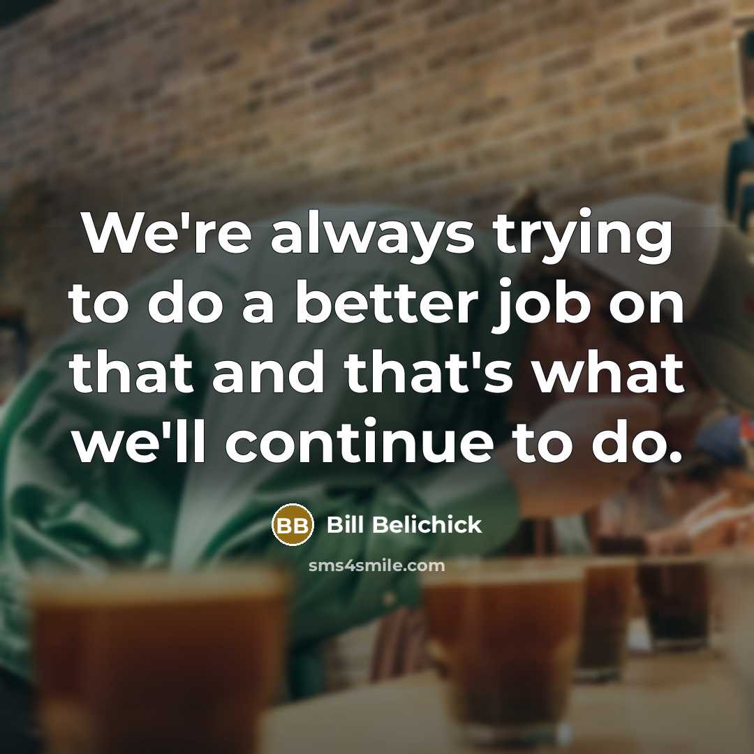 “We're always trying to do a better job on that…” quote by Bill Belichick