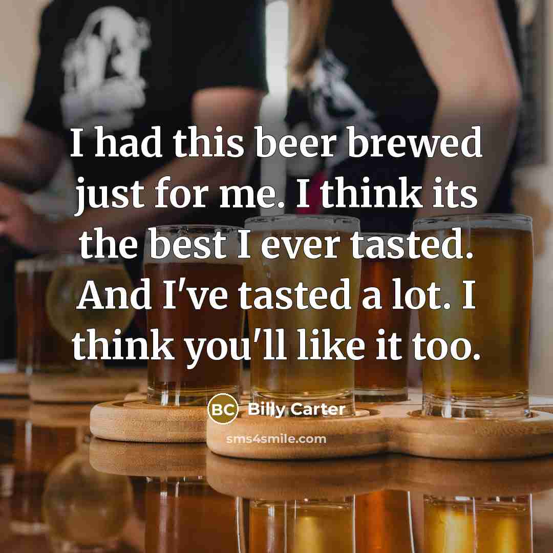 “I had this beer brewed just for me. I think…” quote by Billy Carter