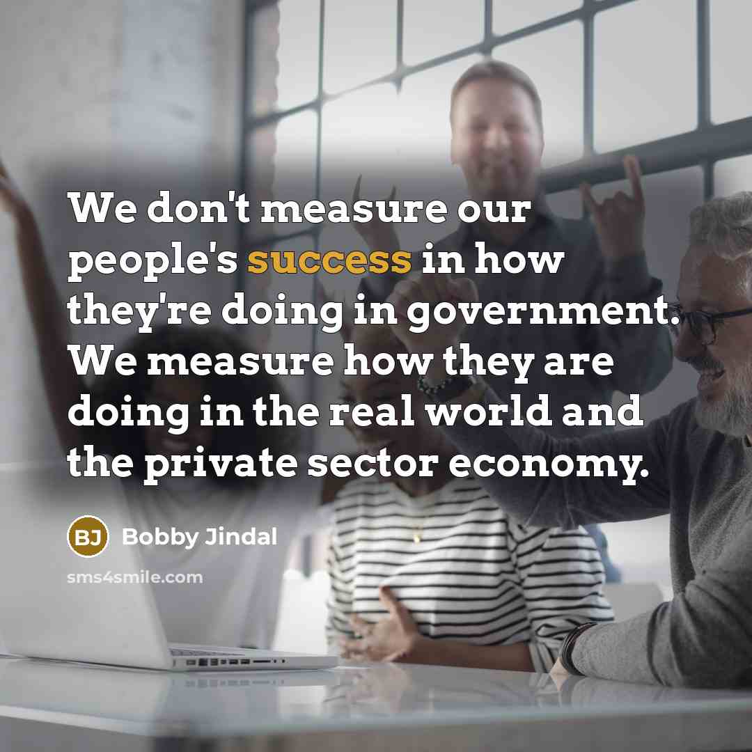 “We don't measure our people's success in how they're doing…” quote by Bobby Jindal