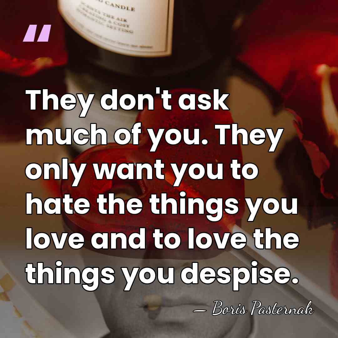 They don't ask much of you. They only want you to hate&hellip; - Boris Pasternak