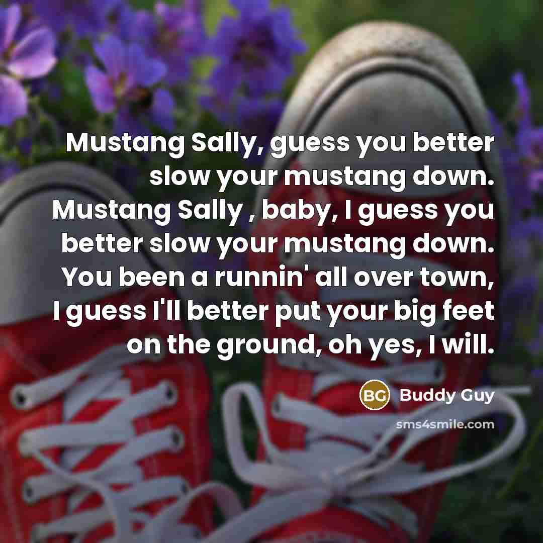 “Mustang Sally, guess you better slow your mustang down. Mustang…” quote by Buddy Guy