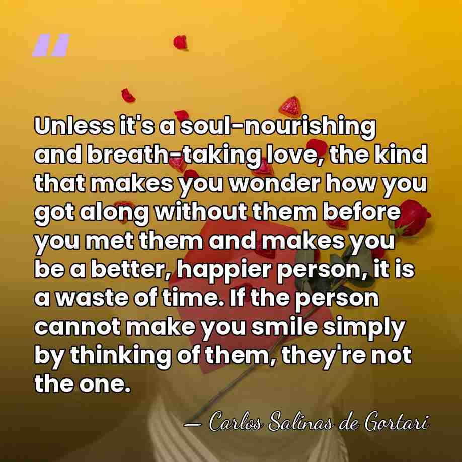 Unless it's a soul-nourishing and breath-taking love, the kind that makes you&hellip; - Carlos Salinas de Gortari
