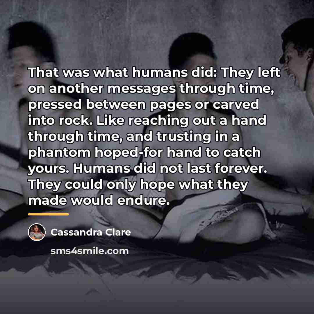 “That was what humans did: They left on another messages…” quote by Cassandra Clare