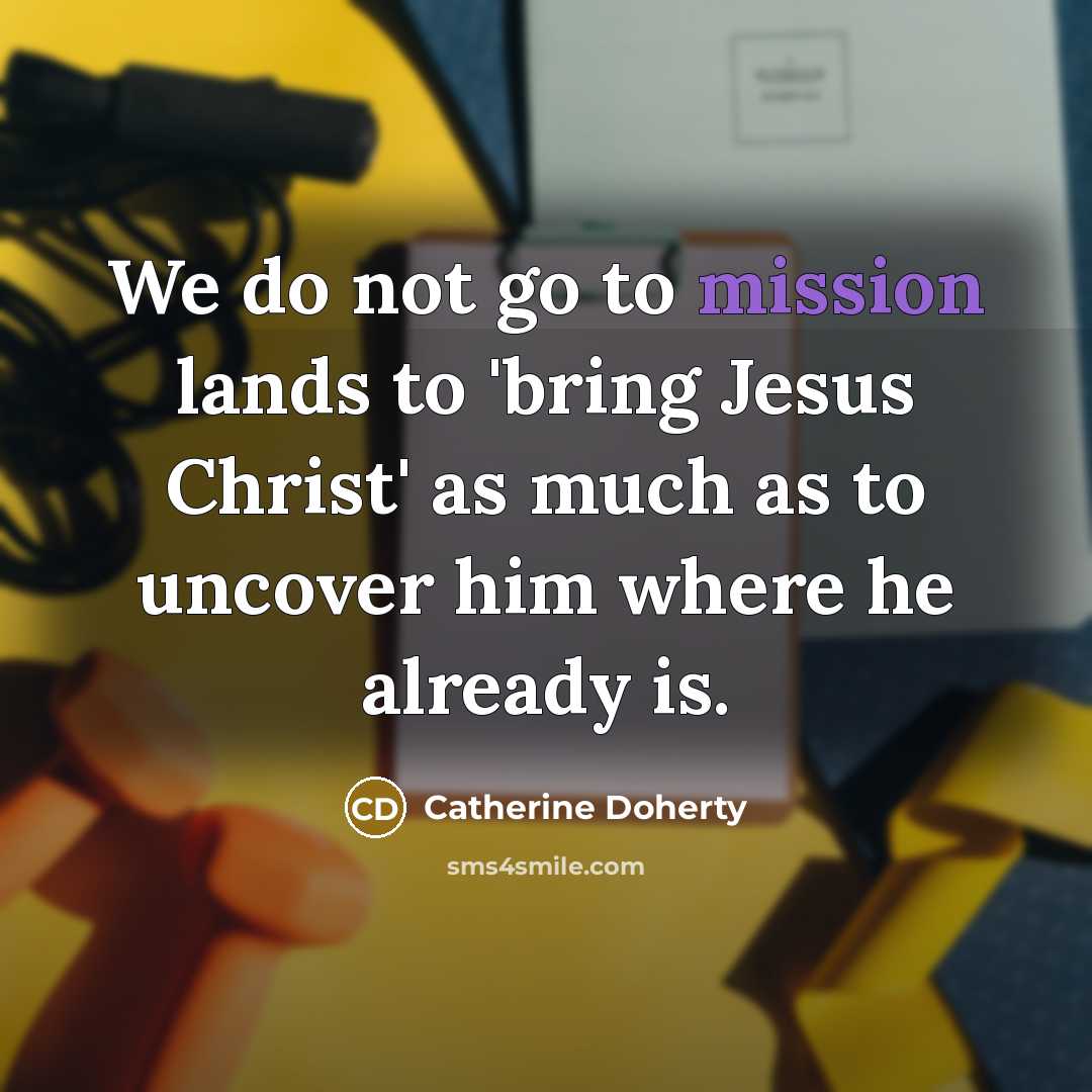 “We do not go to mission lands to 'bring Jesus…” quote by Catherine Doherty