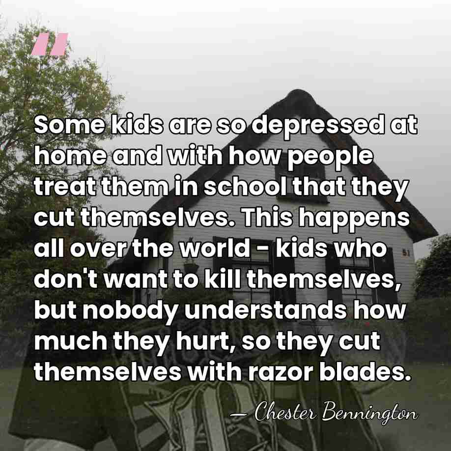 Some kids are so depressed at home and with how people treat&hellip; - Chester Bennington