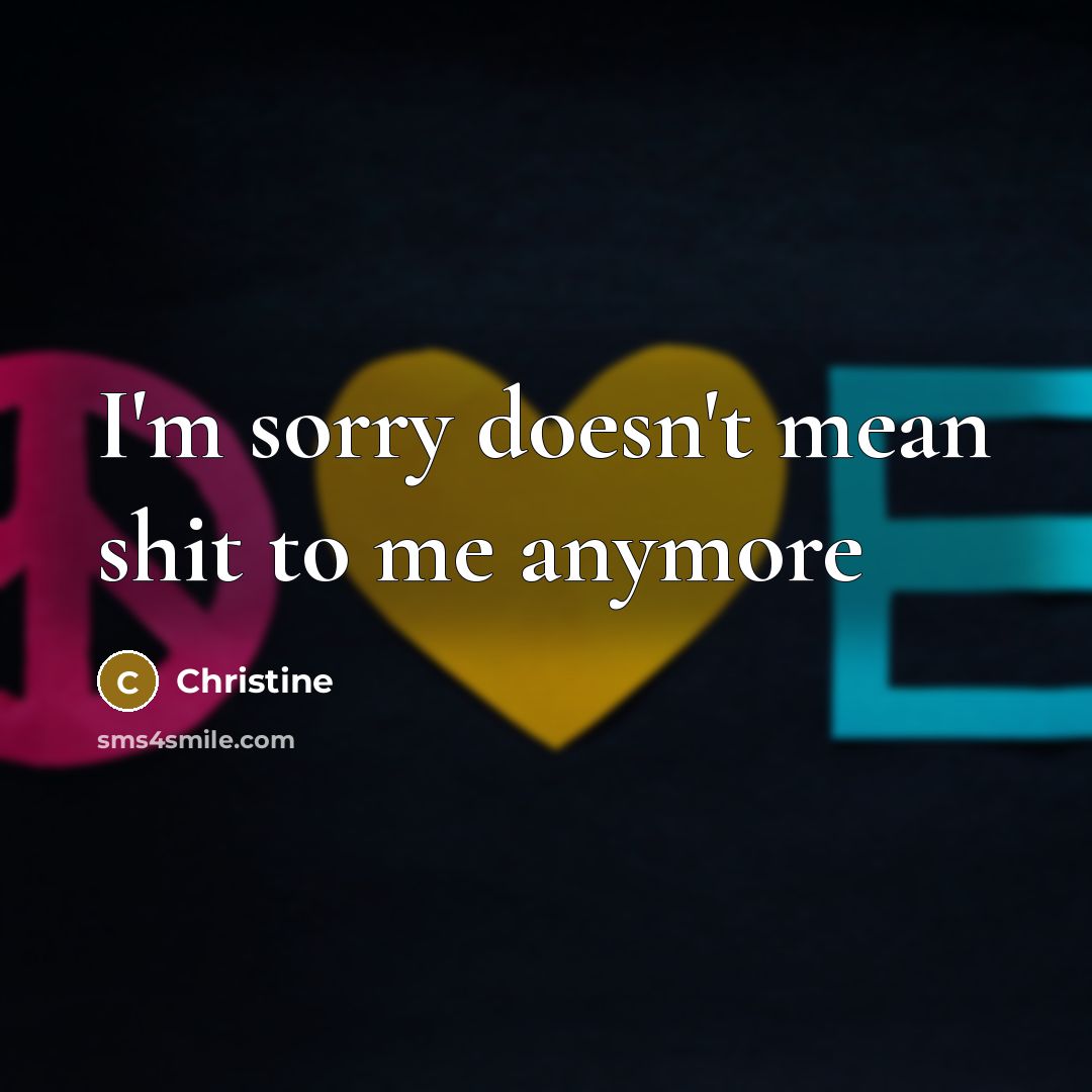 “I'm sorry doesn't mean shit to me anymore…” quote by Christine