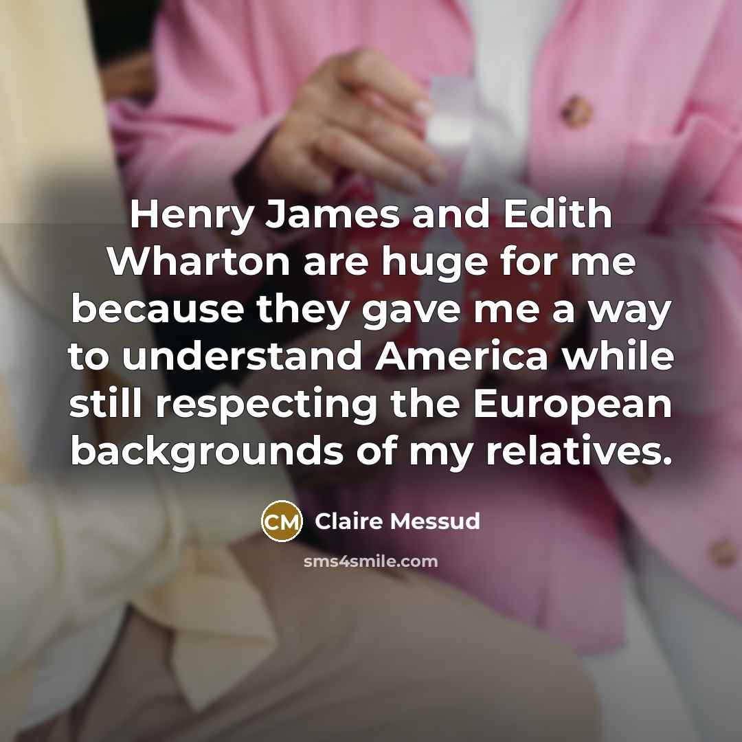 “Henry James and Edith Wharton are huge for me because…” quote by Claire Messud