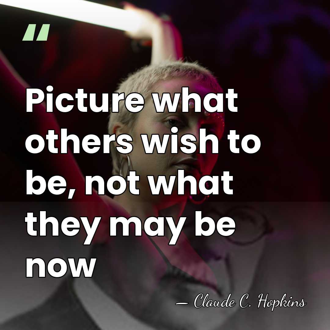 Picture what others wish to be, not what they may be now - Claude C. Hopkins