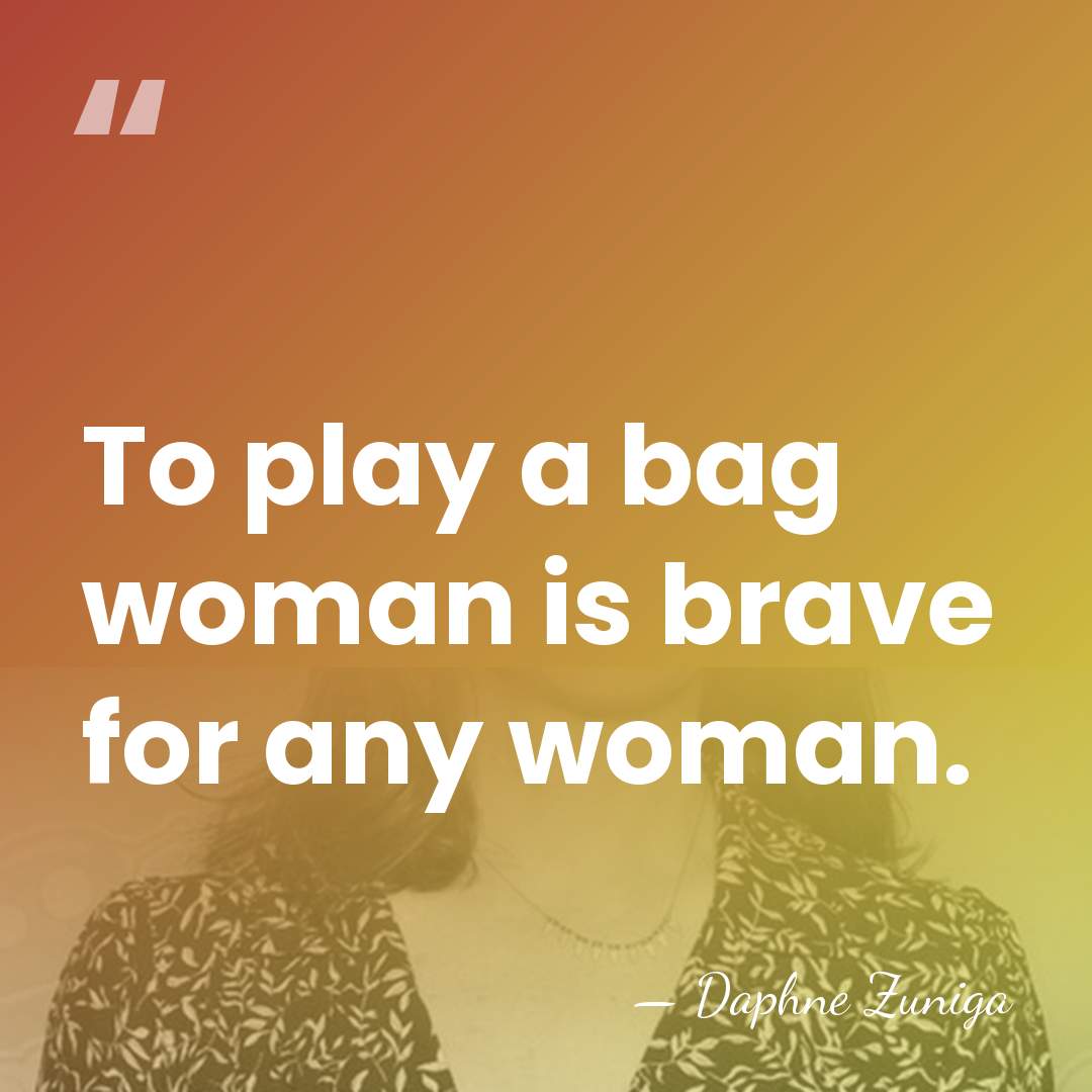 To play a bag woman is brave for any woman. - Daphne Zuniga