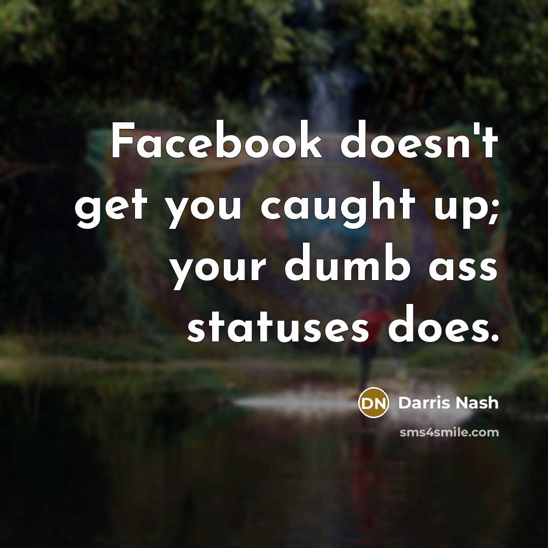 “Facebook doesn't get you caught up; your dumb ass statuses does.” quote by Darris Nash