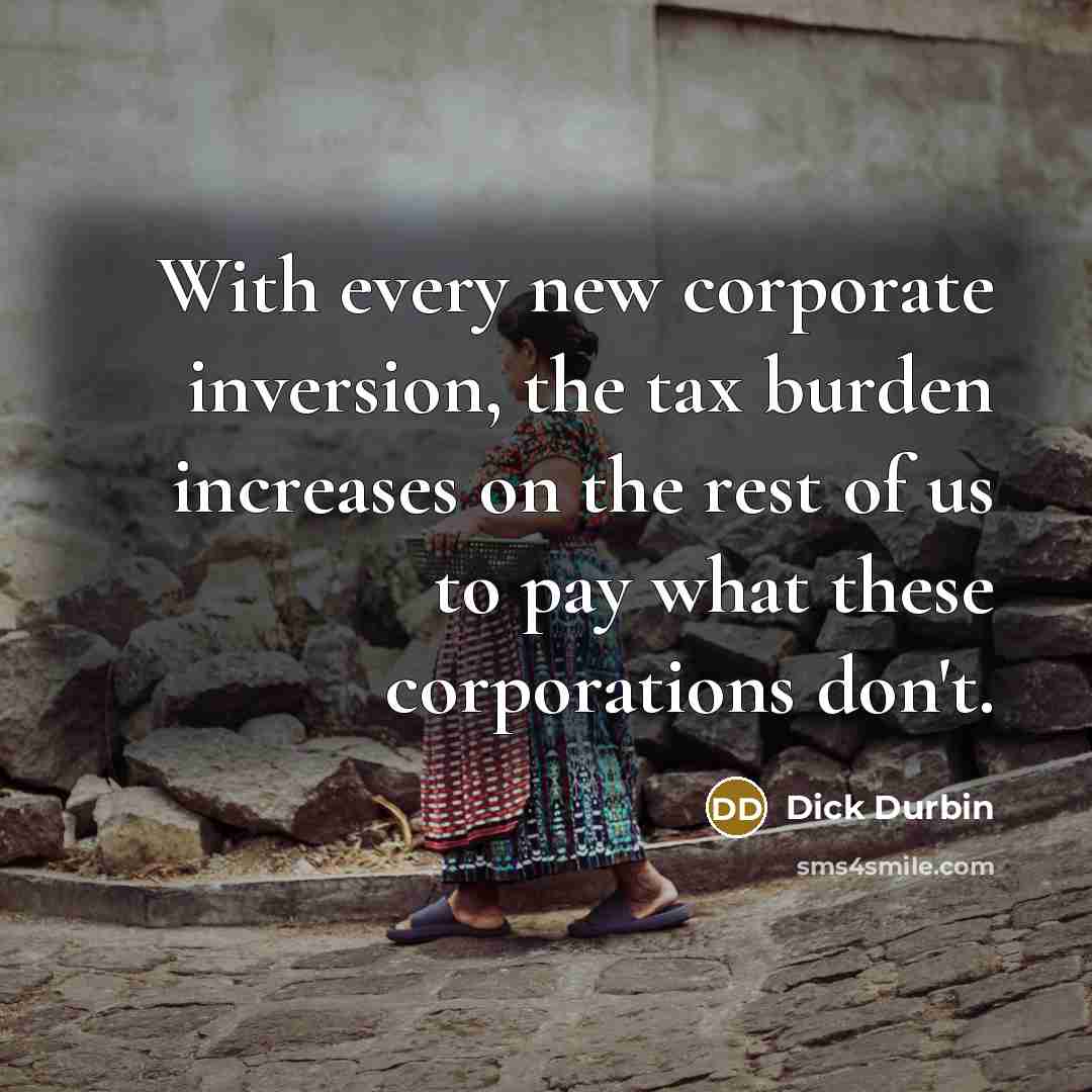 “With every new corporate inversion, the tax burden increases on…” quote by Dick Durbin