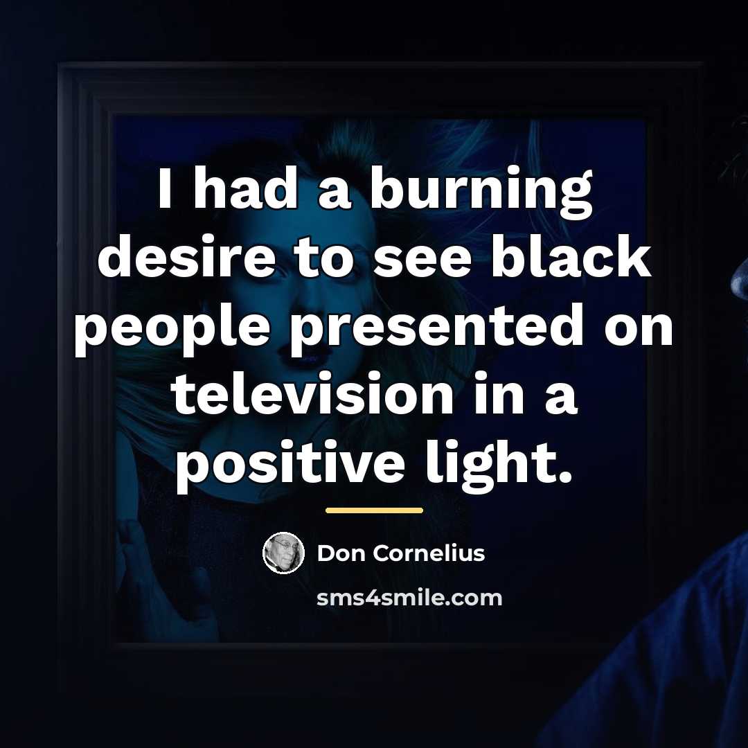 “I had a burning desire to see black people presented…” quote by Don Cornelius