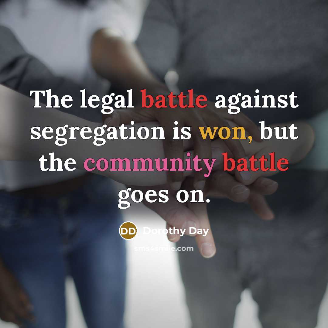 “The legal battle against segregation is won, but the community…” quote by Dorothy Day