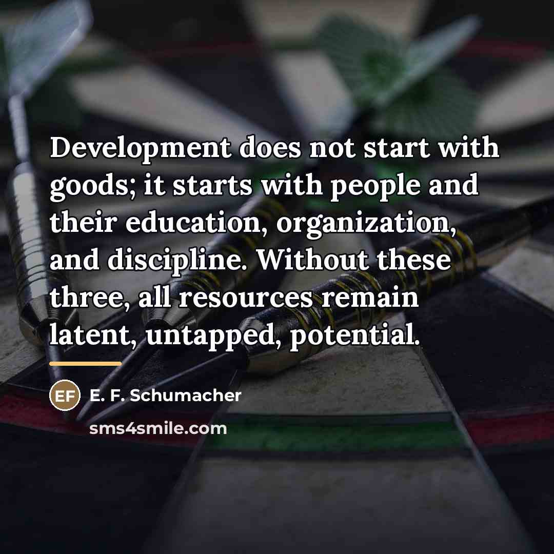 “Development does not start with goods; it starts with people…” quote by E. F. Schumacher