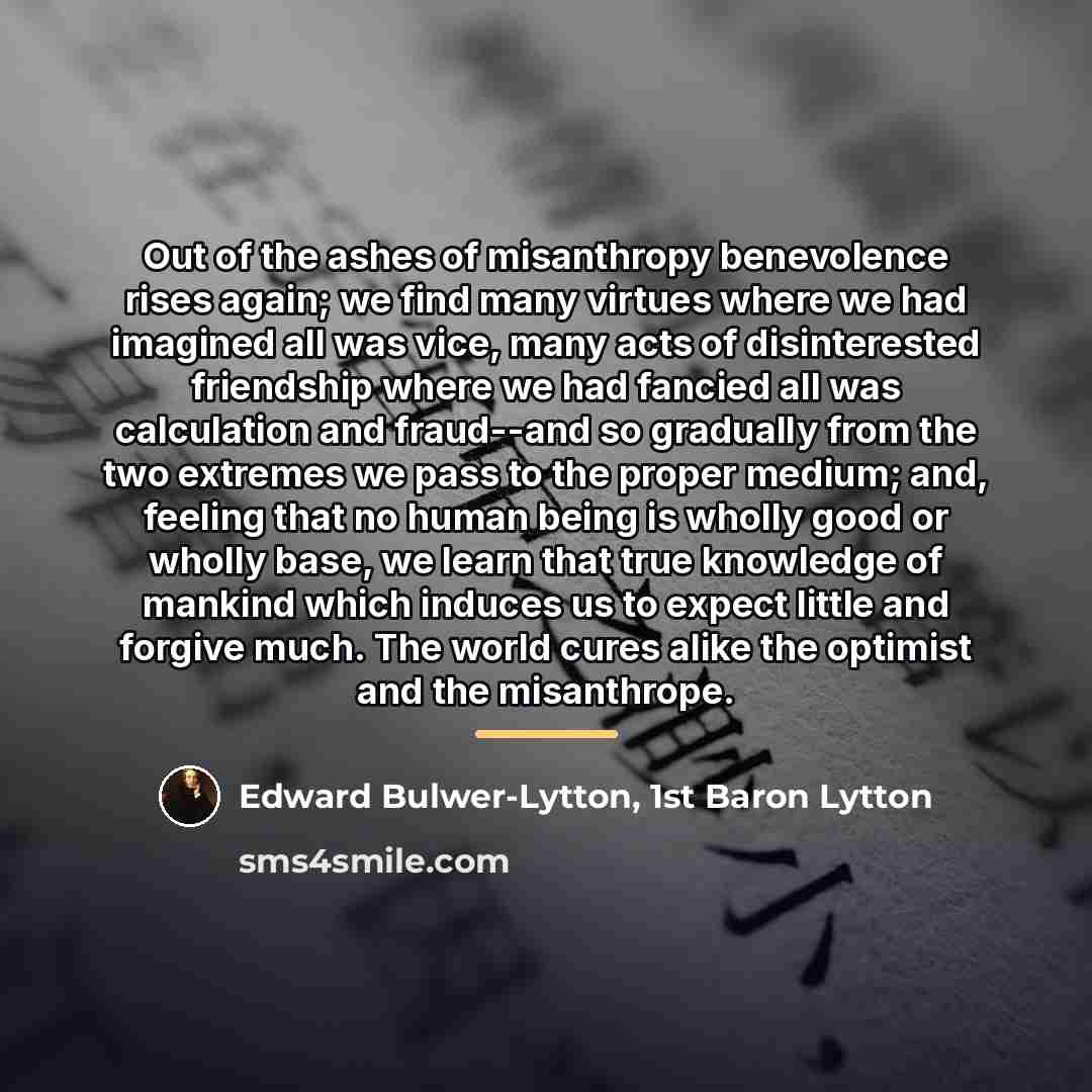 “Out of the ashes of misanthropy benevolence rises again; we…” quote by Edward Bulwer-Lytton, 1st Baron Lytton