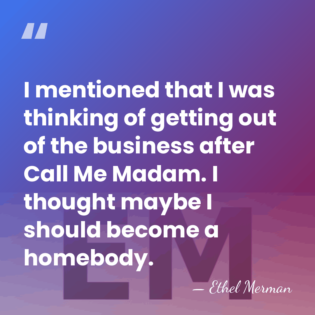 I mentioned that I was thinking of getting out of the business&hellip; - Ethel Merman