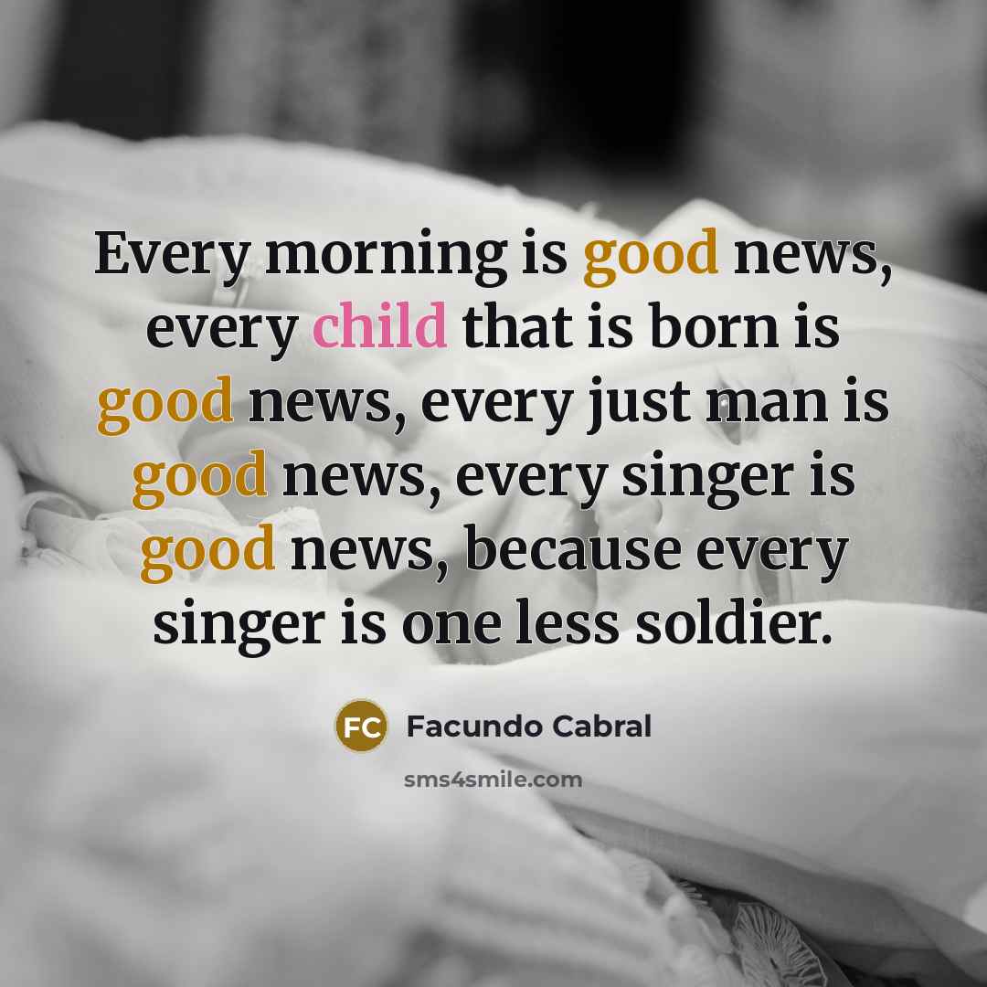 “Every morning is good news, every child that is born…” quote by Facundo Cabral