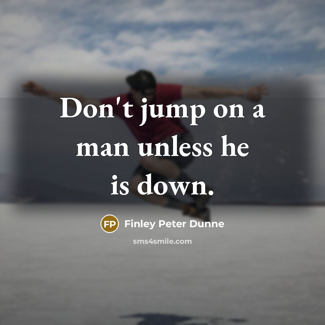 “Don't jump on a man unless he is down.” quote by Finley Peter Dunne