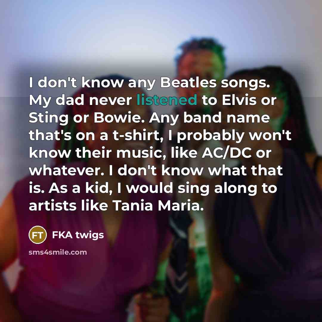 “I don't know any Beatles songs. My dad never listened…” quote by FKA twigs