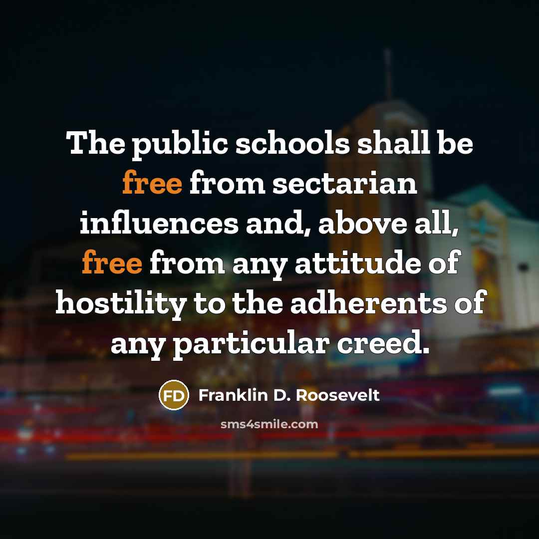 “The public schools shall be free from sectarian influences and,…” quote by Franklin D. Roosevelt