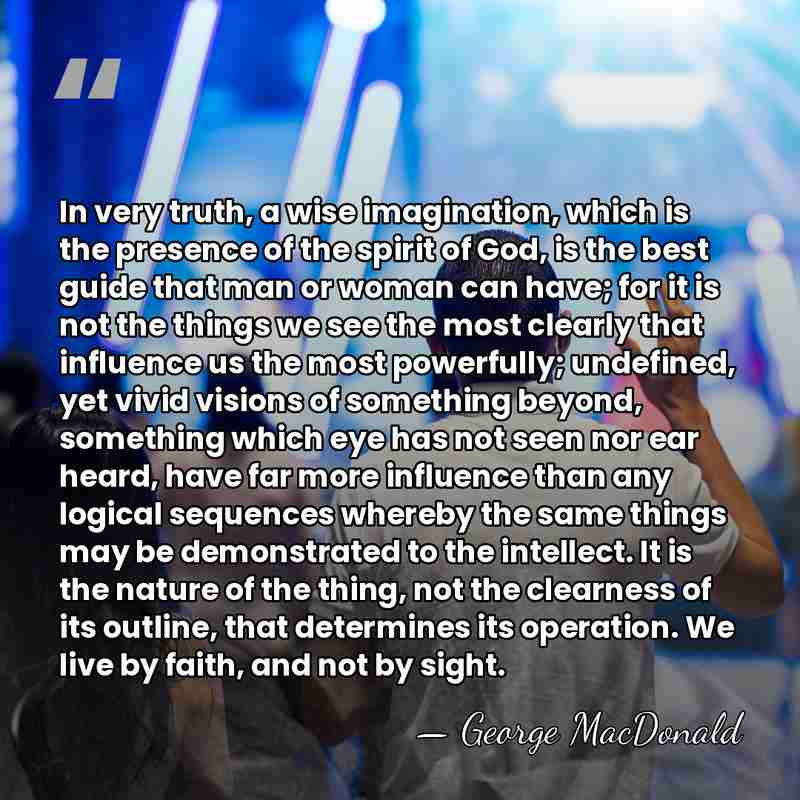 In very truth, a wise imagination, which is the presence of the&hellip; - George MacDonald