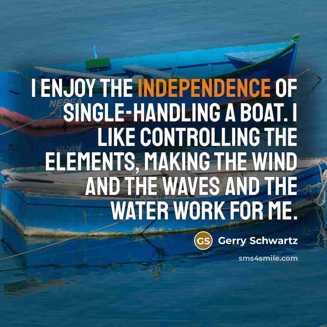 “I enjoy the independence of single-handling a boat. I like…” quote by Gerry Schwartz