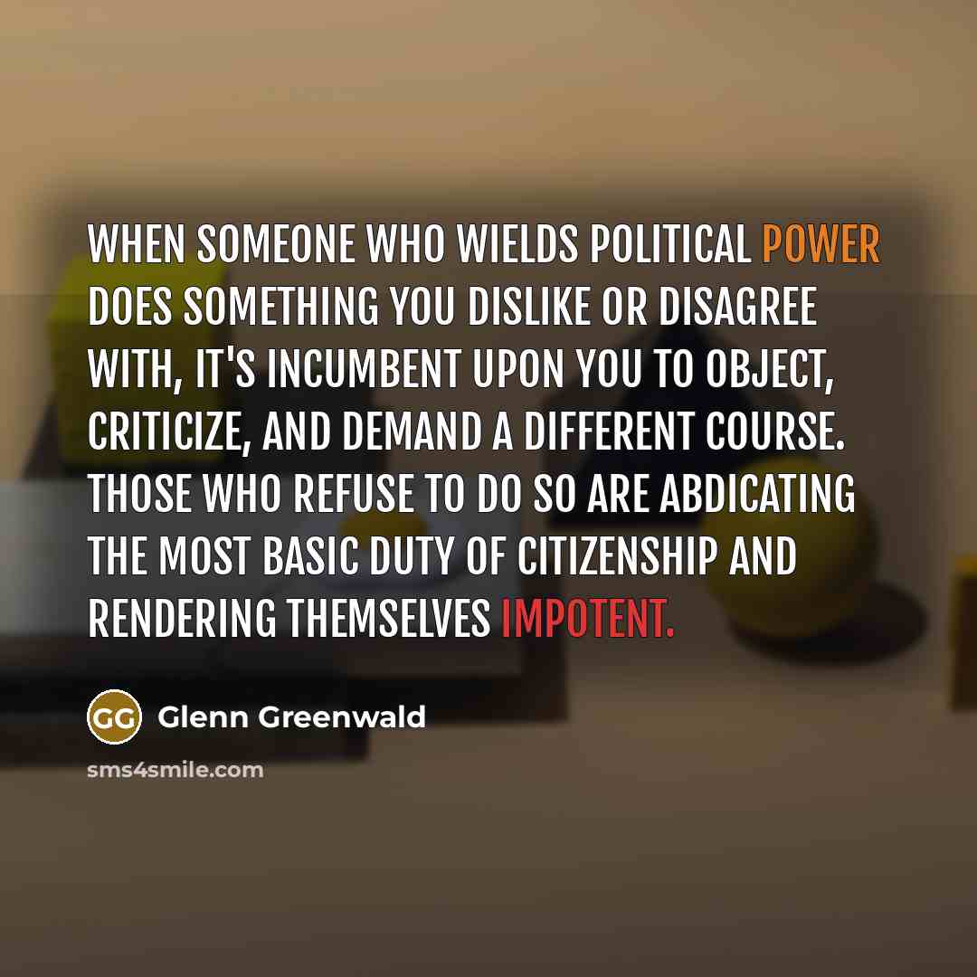“When someone who wields political power does something you dislike…” quote by Glenn Greenwald