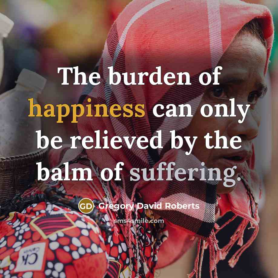 “The burden of happiness can only be relieved by the…” quote by Gregory David Roberts