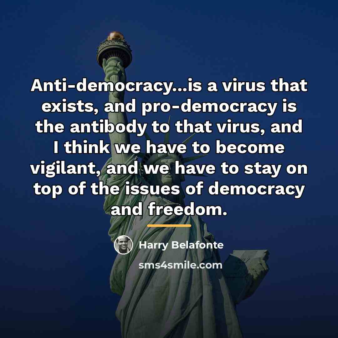“Anti-democracy...is a virus that exists, and pro-democracy is the antibody…” quote by Harry Belafonte