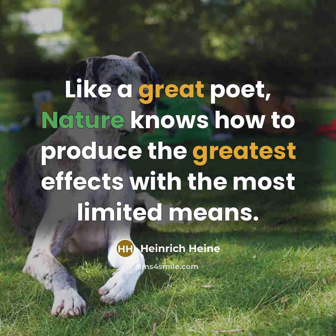 “Like a great poet, Nature knows how to produce the greatest effects with the most limited means.” quote by Heinrich Heine