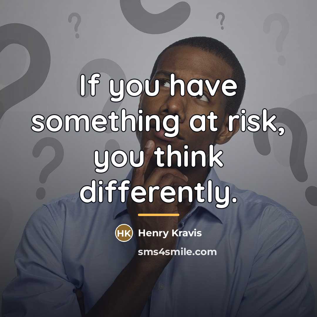 “If you have something at risk, you think differently.…” quote by Henry Kravis