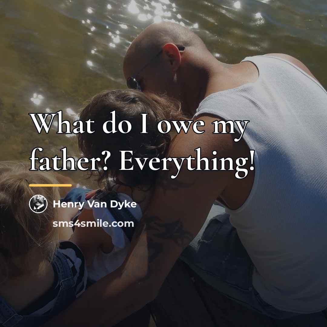 “What do I owe my father? Everything!…” quote by Henry Van Dyke