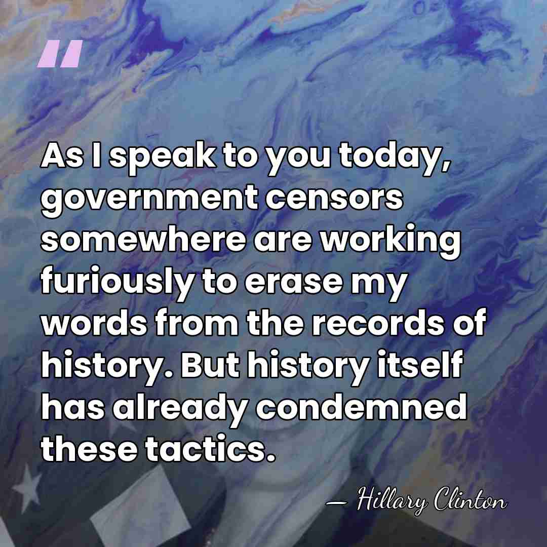As I speak to you today, government censors somewhere are working furiously&hellip; - Hillary Clinton
