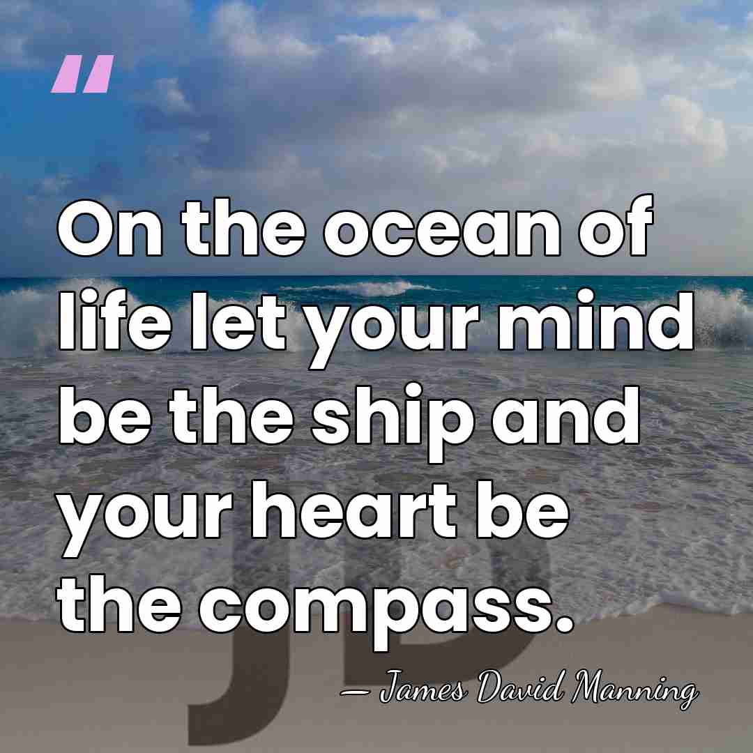 On the ocean of life let your mind be the ship and&hellip; - James David Manning