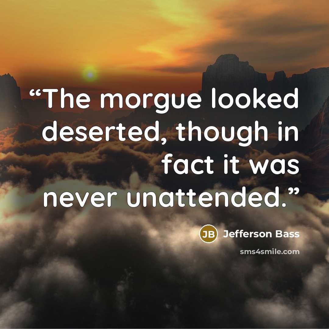 “The morgue looked deserted, though in fact it was never unattended.” quote by Jefferson Bass