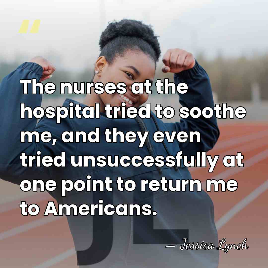 The nurses at the hospital tried to soothe me, and they even&hellip; - Jessica Lynch