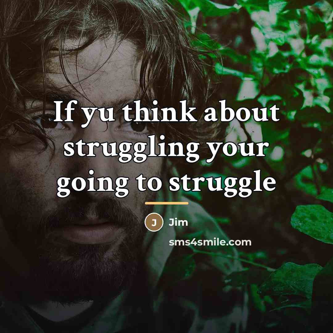 “If yu think about struggling your going to struggle…” quote by Jim
