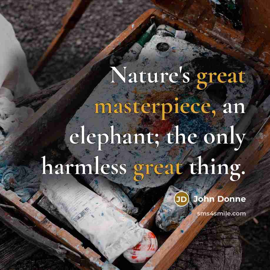 “Nature's great masterpiece, an elephant; the only harmless great thing.” quote by John Donne