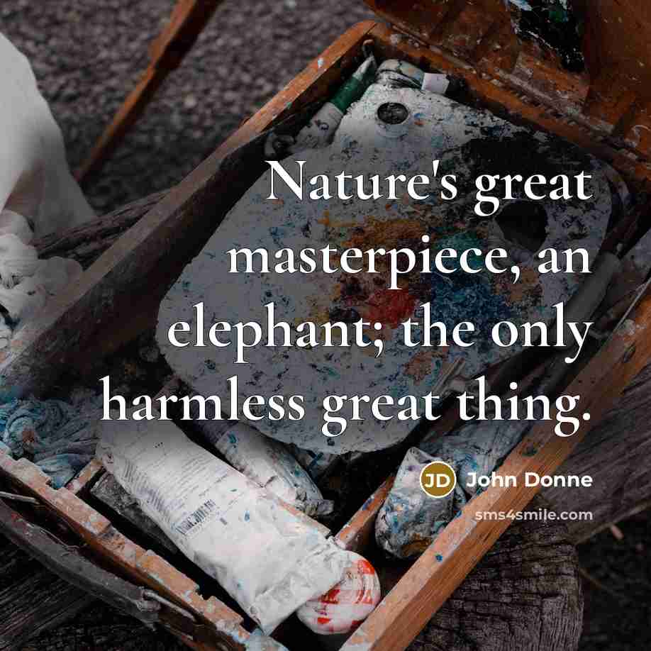 “Nature's great masterpiece, an elephant; the only harmless great thing.…” quote by John Donne