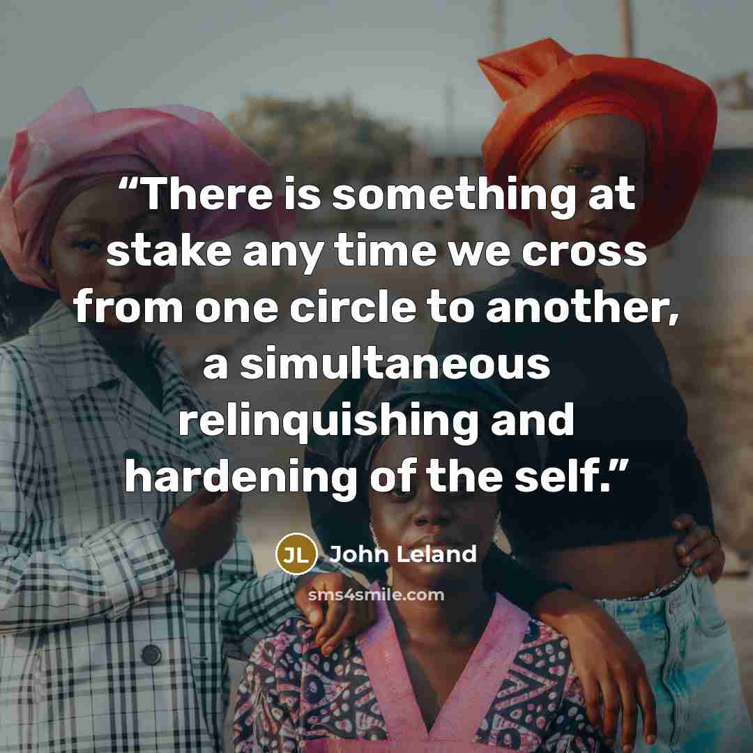 “There is something at stake any time we cross from one circle to another, a simultaneous relinquishing and hardening of the self.” quote by John Leland