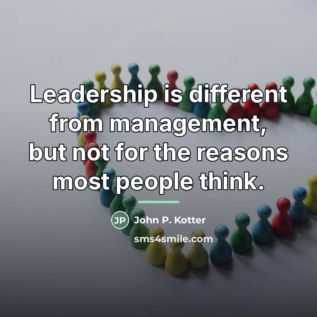 “Leadership is different from management, but not for the reasons…” quote by John P. Kotter