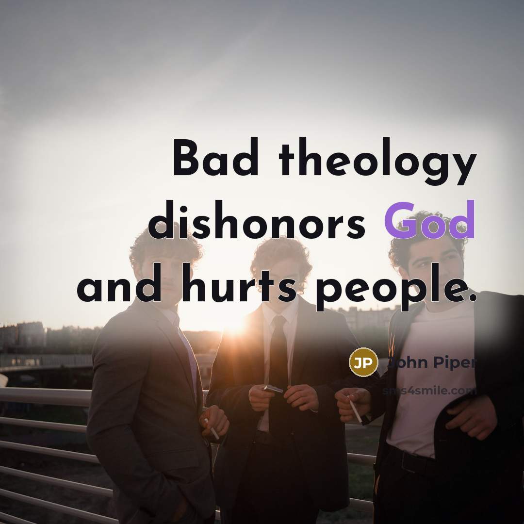 “Bad theology dishonors God and hurts people.…” quote by John Piper