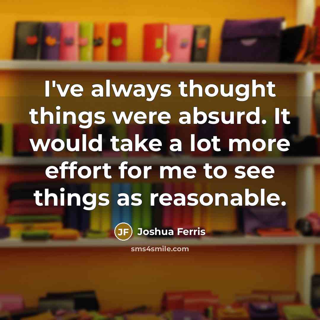 “I've always thought things were absurd. It would take a…” quote by Joshua Ferris
