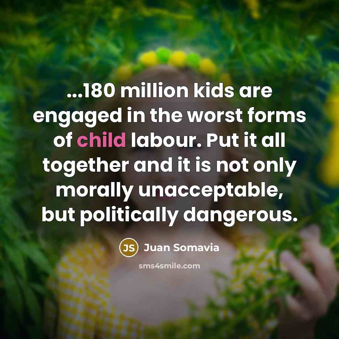 “...180 million kids are engaged in the worst forms of…” quote by Juan Somavia
