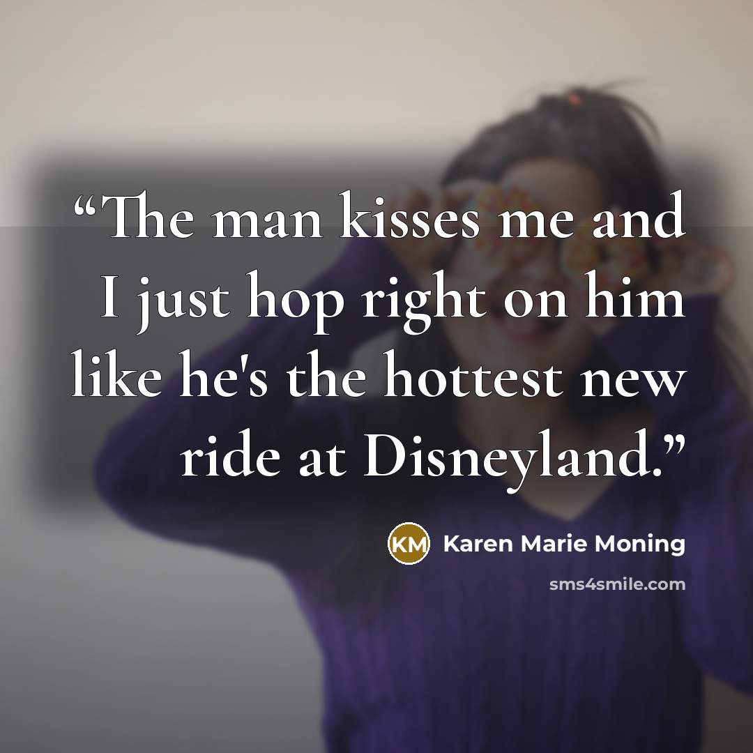 “The man kisses me and I just hop right on him like he's the hottest new ride at Disneyland.” quote by Karen Marie Moning