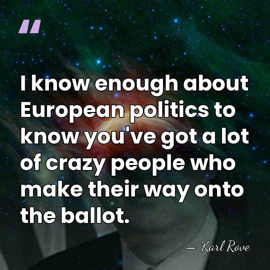 I know enough about European politics to know you've got a lot&hellip; - Karl Rove